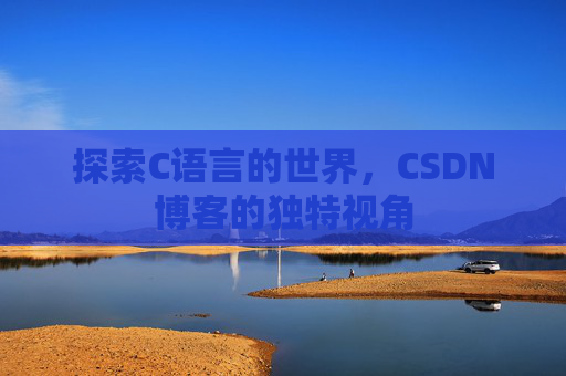 探索C语言的世界，CSDN博客的独特视角